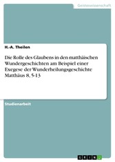 Die Rolle des Glaubens in den matthäischen Wundergeschichten am Beispiel einer Exegese der Wunderheilungsgeschichte Matthäus 8, 5-13