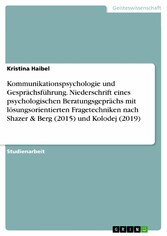 Kommunikationspsychologie und Gesprächsführung. Niederschrift eines psychologischen Beratungsgeprächs mit lösungsorientierten Fragetechniken nach Shazer & Berg (2015) und Kolodej (2019)