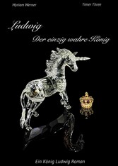 Ludwig - Der einzig wahre König. Ein König Ludwig Roman