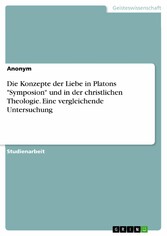 Die Konzepte der Liebe in Platons 'Symposion' und in der christlichen Theologie. Eine vergleichende Untersuchung