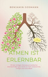 Atmen ist erlernbar: Mit der richtigen Atmung und einfachen Atemtechniken ganz leicht zu mehr Gelassenheit, Energie und Gesundheit - inkl. Praxisübungen