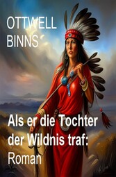 Als er die Tochter der Wildnis traf: Roman