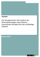 Die Energiewende. Eine Analyse der Herausforderungen und Chancen erneuerbarer Energien für eine nachhaltige Zukunft