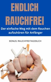 ENDLICH RAUCHFREI  Der einfache Weg mit dem Rauchen aufzuhören  für Anfänger