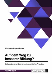 Auf dem Weg zu besserer Bildung? Digitales Lernen und seine mediendidaktischen Ansprüche