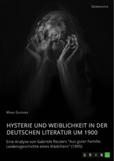 Hysterie und Weiblichkeit in der deutschen Literatur um 1900. Eine Analyse von Gabriele Reuters 'Aus guter Familie. Leidensgeschichte eines Mädchens' (1895)