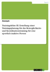 Trainingslehre III. Erstellung einer Trainingsplanung für das Beweglichkeits- und Koordinationstraining für eine sportlich inaktive Person