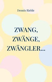 Zwang, Zwänge, Zwängler...