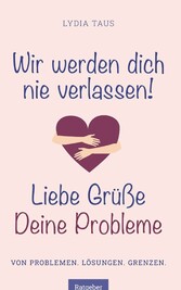 Wir werden Dich nie verlassen! Liebe Grüße. Deine Probleme