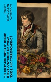 The Complete Works of Robert Burns: Containing his Poems, Songs, and Correspondence