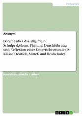 Bericht über das allgemeine Schulpraktikum. Planung, Durchführung und Reflexion einer Unterrichtsstunde (9. Klasse Deutsch, Mittel- und Realschule)