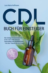 CDL Buch für Einsteiger: Die richtige Anwendung von A bis Z für mehr Energie, Gesundheit und Wohlbefinden - Von der Theorie bis zur Praxis - inkl. Studienbelege, DIY Tipps und CDL bei Haustieren