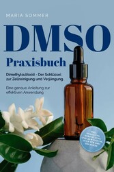 DMSO Praxisbuch: Dimethylsulfoxid - Der Schlüssel zur  Zellreinigung und Verjüngung. Eine genaue Anleitung zur effektiven Anwendung inkl. Dosierung, Herstellung und Anwendung, auch für Ihre Haustiere