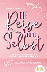 Die Reise zu deinem Selbst - Durch Selbstfindung und Selbstreflexion zum neuen Ich: Bekomme Antworten auf all die Fragen, die dir sonst niemand beantworten kann (inkl. Workbook)