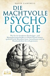 DIE MACHTVOLLE PSYCHOLOGIE: Wie Sie die bewährten Psychologie- und Manipulationstechniken zu Ihrem Vorteil nutzen, spielend leicht Menschen lesen, beeinflussen und im Handumdrehen für sich gewinnen