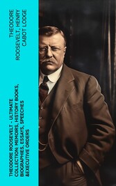 THEODORE ROOSEVELT - Ultimate Collection: Memoirs, History Books, Biographies, Essays, Speeches &Executive Orders