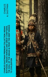 CHARLES EASTMAN Premium Collection: Indian Boyhood, Indian Heroes and Great Chieftains, The Soul of the Indian & From the Deep Woods to Civilization