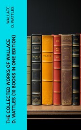 The Collected Works of Wallace D. Wattles (10 Books in One Edition)