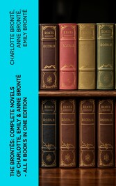 The Brontës: Complete Novels of Charlotte, Emily & Anne Brontë - All 8 Books in One Edition