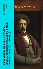 Alexandre Dumas: 40+ Historical Novels, Adventure Classics & True Crime Stories (Illustrated)