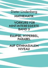 Mathematik Vorkurs für MINT-Interessierte Band 3 Ellipse, Hyperbel, Parabel (auf gymnasialem Niveau)