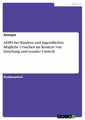 ADHS bei Kindern und Jugendlichen. Mögliche Ursachen im Kontext von Erziehung und sozialer Umwelt