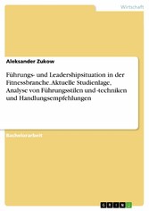 Führungs- und Leadershipsituation in der Fitnessbranche. Aktuelle Studienlage, Analyse von Führungsstilen und -techniken und Handlungsempfehlungen