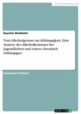 Vom Alkoholgenuss zur Abhängigkeit. Eine Analyse des Alkoholkonsums bei Jugendlichen und einem chronisch Abhängigen