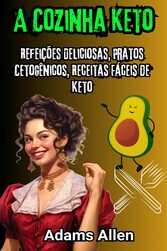 A Cozinha Keto: Refeições Deliciosas, Pratos Cetogênicos, Receitas Fáceis de Keto