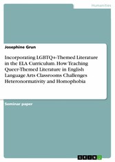 Incorporating LGBTQ+-Themed Literature in the ELA Curriculum. How Teaching Queer-Themed Literature in English Language Arts Classrooms Challenges Heteronormativity and Homophobia