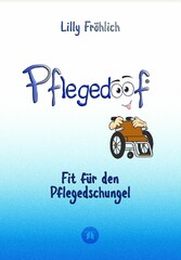 Pflegedoof - Ein umfassender Leitfaden für den Umgang mit Pflegebedürftigkeit: Von Pflegegraden und Pflegegeld über Vereinbarkeit von Pflege und Beruf bis zu Pflegediensten und Pflegeheimen