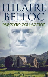 Hilaire Belloc - Premium Collection: Historical Works, Writings on Economy, Essays & Fiction