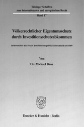 Völkerrechtlicher Eigentumsschutz durch Investitionsschutzabkommen.