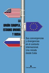 La Unión Europea, Estados Unidos y Rusia. Sus convergencias y divergencias en el contexto internacional. Una mirada desde Cuba