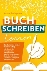 BUCH SCHREIBEN LERNEN - Das Bestseller-System für Ihren Erfolg: Wie Sie mit den Strategien der erfolgreichsten Autoren Ihren eigenen Bestseller schreiben und diesen erfolgreich veröffentlichen