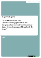 Die Plausibilität der vier Universalisierungsprinzipien des Kategorischen Imperativs in Immanuel Kants 'Grundlegung zur Metaphysik der Sitten'