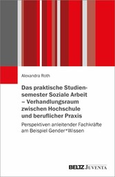 Das praktische Studiensemester Soziale Arbeit - Verhandlungsraum zwischen Hochschule und beruflicher Praxis