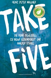 Take Five - Die fünf Schlüssel zu mehr Lebendigkeit und innerer Stärke