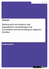 Mediensucht bei Kindern und Jugendlichen. Auswirkungen auf Gesundheit und Entwicklung im digitalen Zeitalter