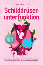 Schilddrüsenunterfunktion: Das Kickstart Selbsthilfebuch für mehr Wohlbefinden, Balance und Energie bei Hashimoto und Schilddrüsenunterfunktion - inkl. 30-Tage-Plan, Rezepten und Entspannungstechniken