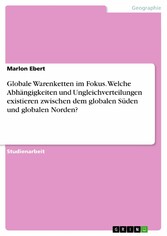 Globale Warenketten im Fokus. Welche Abhängigkeiten und Ungleichverteilungen existieren zwischen dem globalen Süden und globalen Norden?