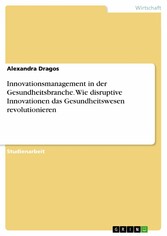 Innovationsmanagement in der Gesundheitsbranche. Wie disruptive Innovationen das Gesundheitswesen revolutionieren