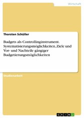 Budgets als Controllinginstrument. Systematisierungsmöglichkeiten, Ziele und Vor- und Nachteile gängiger Budgetierungsmöglichkeiten