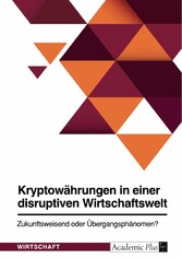 Kryptowährungen in einer disruptiven Wirtschaftswelt. Zukunftsweisend oder Übergangsphänomen?