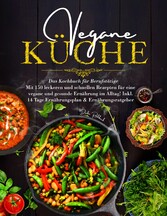 Vegane Küche - Das Kochbuch für Berufstätige. Mit 150 leckeren und schnellen Rezepten für eine vegane und gesunde Ernährung im Alltag!