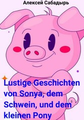 Lustige Geschichten von Sonya, dem Schwein, und dem kleinen Pony