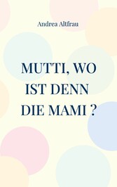 Mutti, wo ist denn die Mami ?