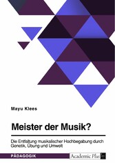 Meister der Musik? Die Entfaltung musikalischer Hochbegabung durch Genetik, Übung und Umwelt