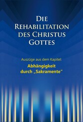 Die Rehabilitation des Christus Gottes - Abhängigkeit durch 'Sakramente'