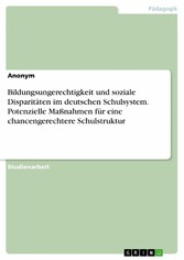 Bildungsungerechtigkeit und soziale Disparitäten im deutschen Schulsystem. Potenzielle Maßnahmen für eine chancengerechtere Schulstruktur